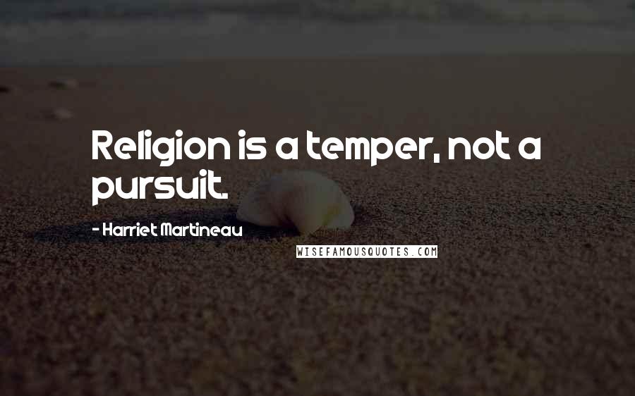 Harriet Martineau Quotes: Religion is a temper, not a pursuit.