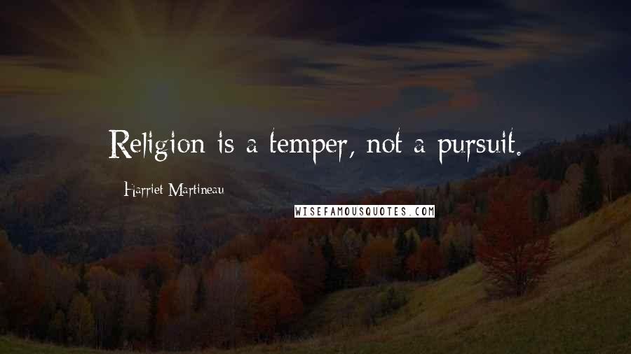 Harriet Martineau Quotes: Religion is a temper, not a pursuit.