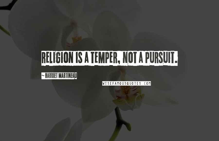 Harriet Martineau Quotes: Religion is a temper, not a pursuit.