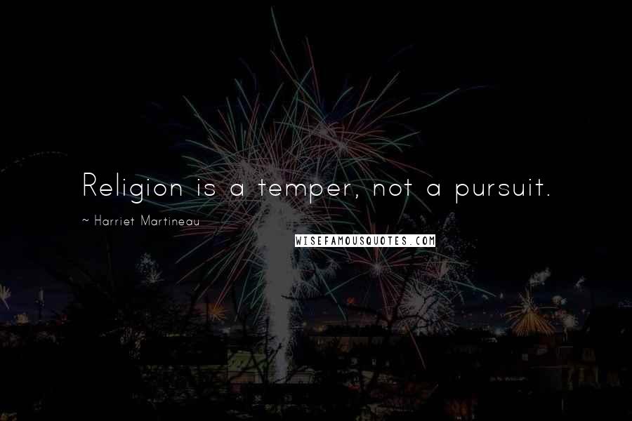 Harriet Martineau Quotes: Religion is a temper, not a pursuit.