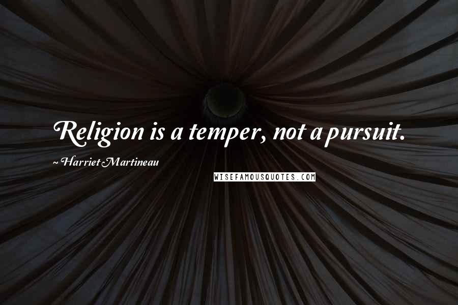 Harriet Martineau Quotes: Religion is a temper, not a pursuit.