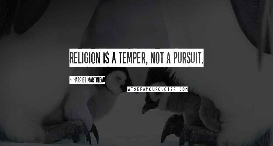 Harriet Martineau Quotes: Religion is a temper, not a pursuit.
