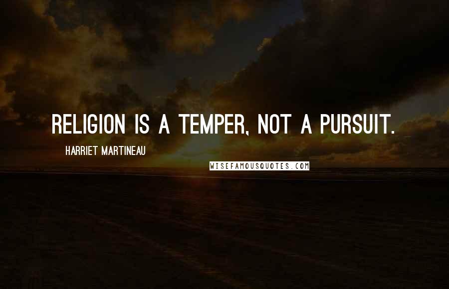 Harriet Martineau Quotes: Religion is a temper, not a pursuit.