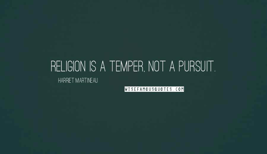 Harriet Martineau Quotes: Religion is a temper, not a pursuit.