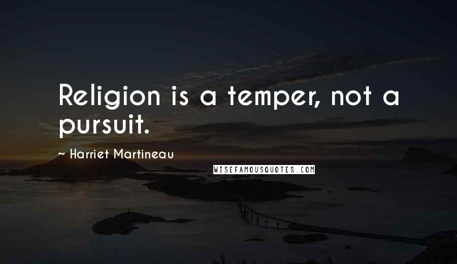 Harriet Martineau Quotes: Religion is a temper, not a pursuit.