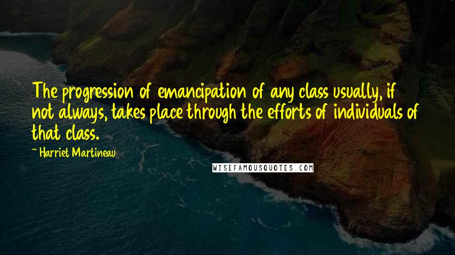 Harriet Martineau Quotes: The progression of emancipation of any class usually, if not always, takes place through the efforts of individuals of that class.