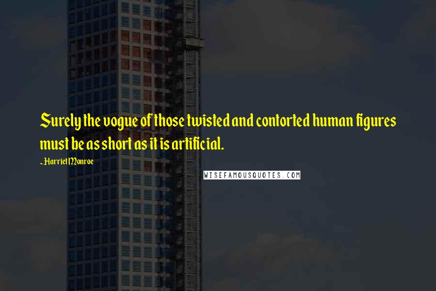 Harriet Monroe Quotes: Surely the vogue of those twisted and contorted human figures must be as short as it is artificial.