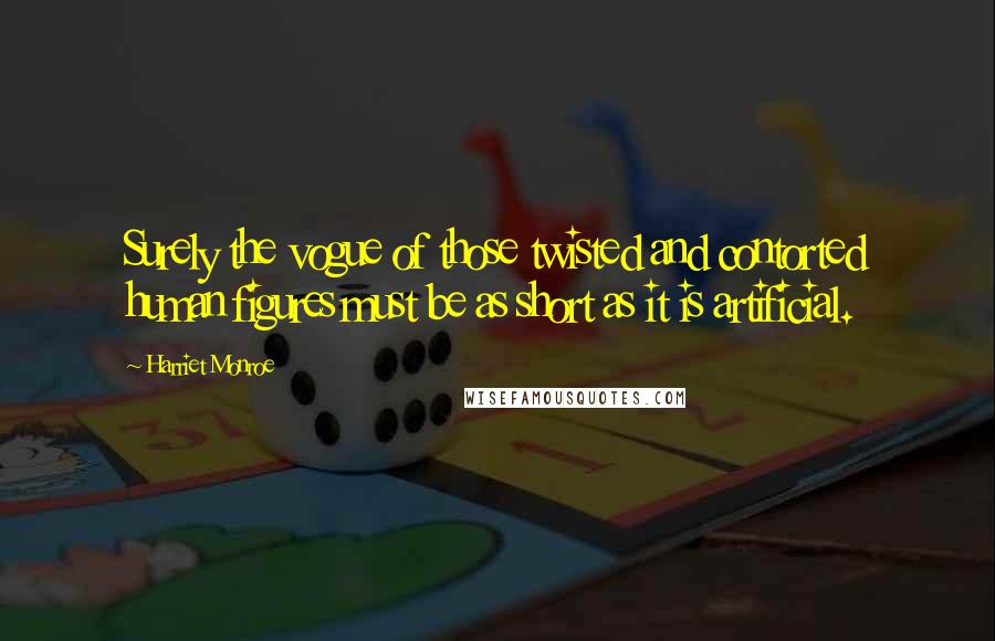 Harriet Monroe Quotes: Surely the vogue of those twisted and contorted human figures must be as short as it is artificial.
