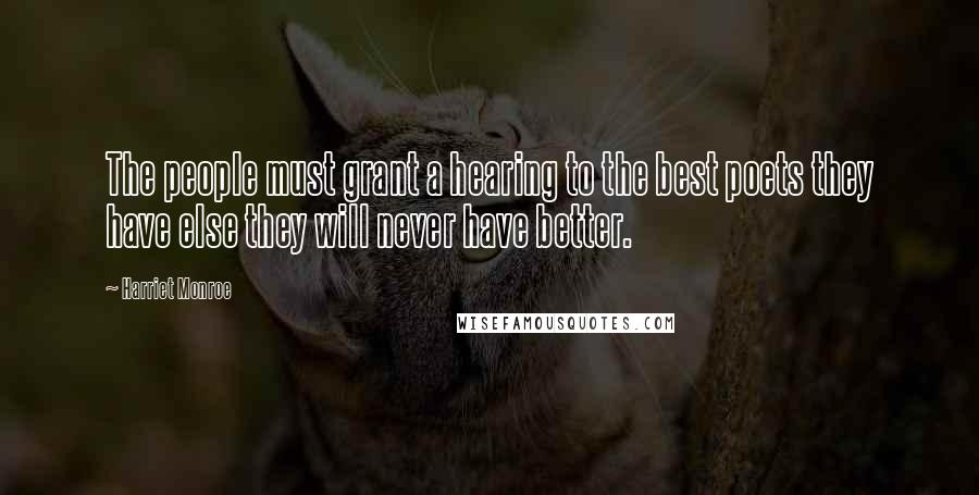 Harriet Monroe Quotes: The people must grant a hearing to the best poets they have else they will never have better.