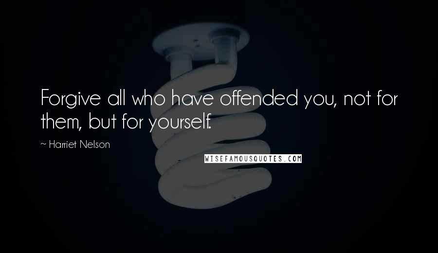 Harriet Nelson Quotes: Forgive all who have offended you, not for them, but for yourself.