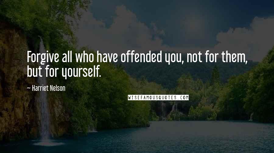 Harriet Nelson Quotes: Forgive all who have offended you, not for them, but for yourself.