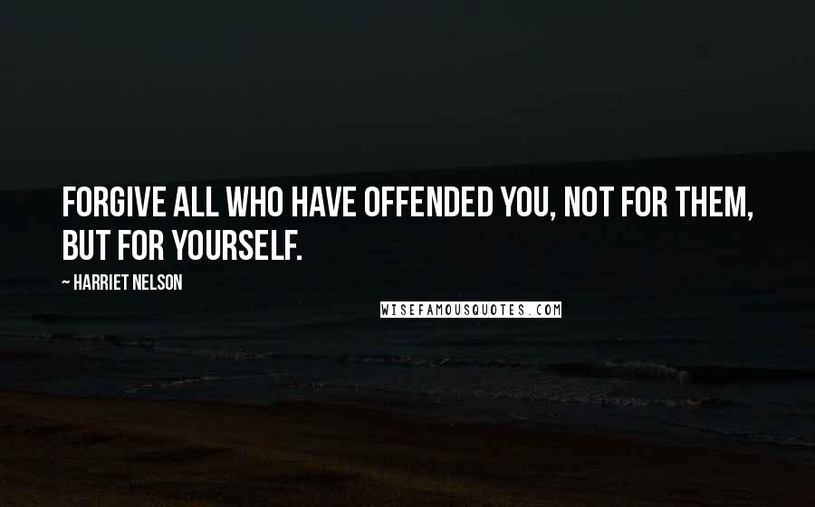 Harriet Nelson Quotes: Forgive all who have offended you, not for them, but for yourself.