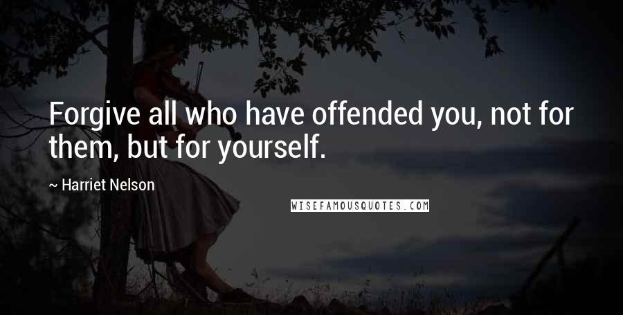 Harriet Nelson Quotes: Forgive all who have offended you, not for them, but for yourself.