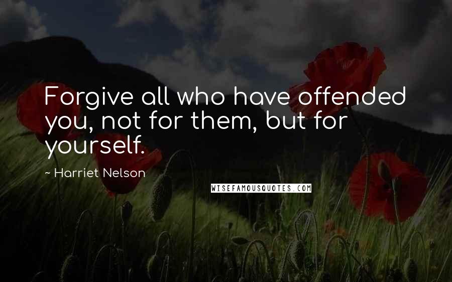Harriet Nelson Quotes: Forgive all who have offended you, not for them, but for yourself.