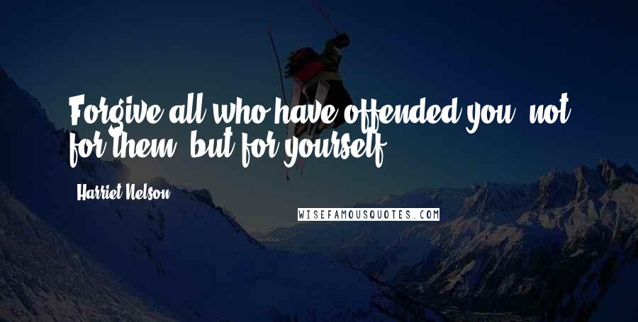 Harriet Nelson Quotes: Forgive all who have offended you, not for them, but for yourself.