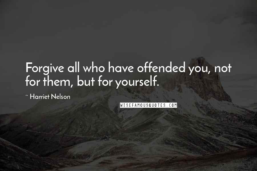 Harriet Nelson Quotes: Forgive all who have offended you, not for them, but for yourself.