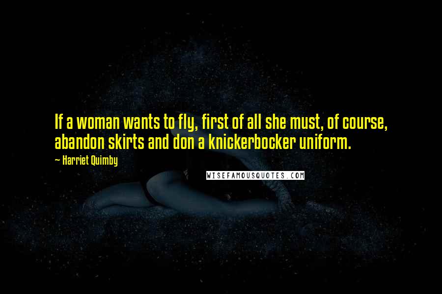 Harriet Quimby Quotes: If a woman wants to fly, first of all she must, of course, abandon skirts and don a knickerbocker uniform.
