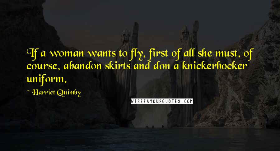 Harriet Quimby Quotes: If a woman wants to fly, first of all she must, of course, abandon skirts and don a knickerbocker uniform.