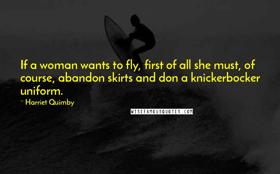 Harriet Quimby Quotes: If a woman wants to fly, first of all she must, of course, abandon skirts and don a knickerbocker uniform.