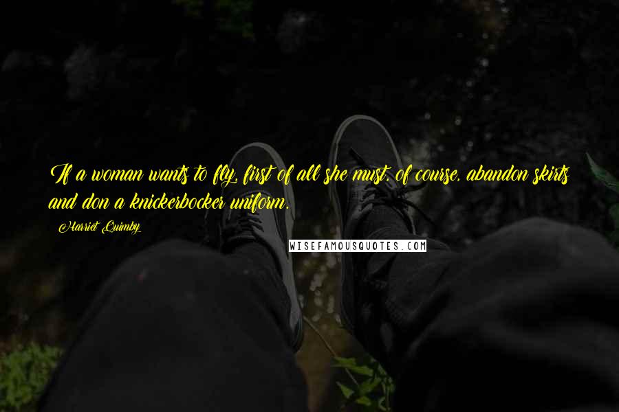 Harriet Quimby Quotes: If a woman wants to fly, first of all she must, of course, abandon skirts and don a knickerbocker uniform.