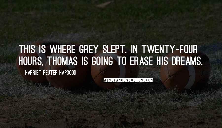 Harriet Reuter Hapgood Quotes: This is where Grey slept. In twenty-four hours, Thomas is going to erase his dreams.