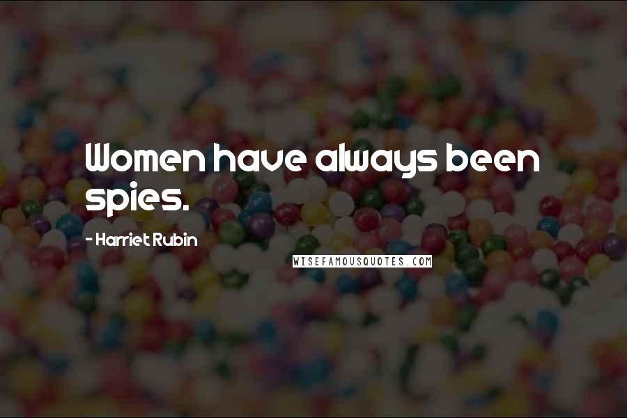 Harriet Rubin Quotes: Women have always been spies.