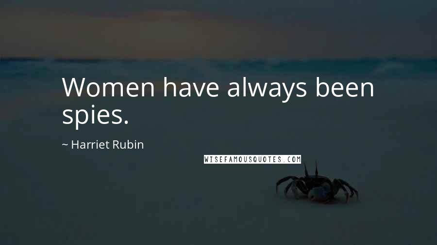 Harriet Rubin Quotes: Women have always been spies.