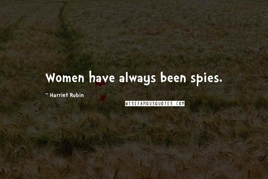 Harriet Rubin Quotes: Women have always been spies.