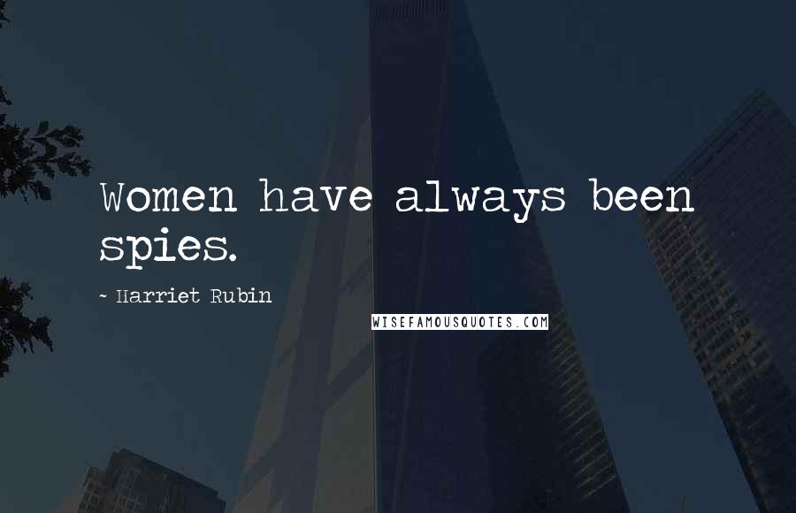 Harriet Rubin Quotes: Women have always been spies.