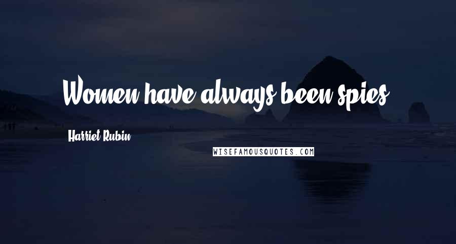 Harriet Rubin Quotes: Women have always been spies.
