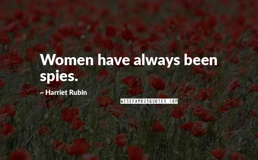 Harriet Rubin Quotes: Women have always been spies.