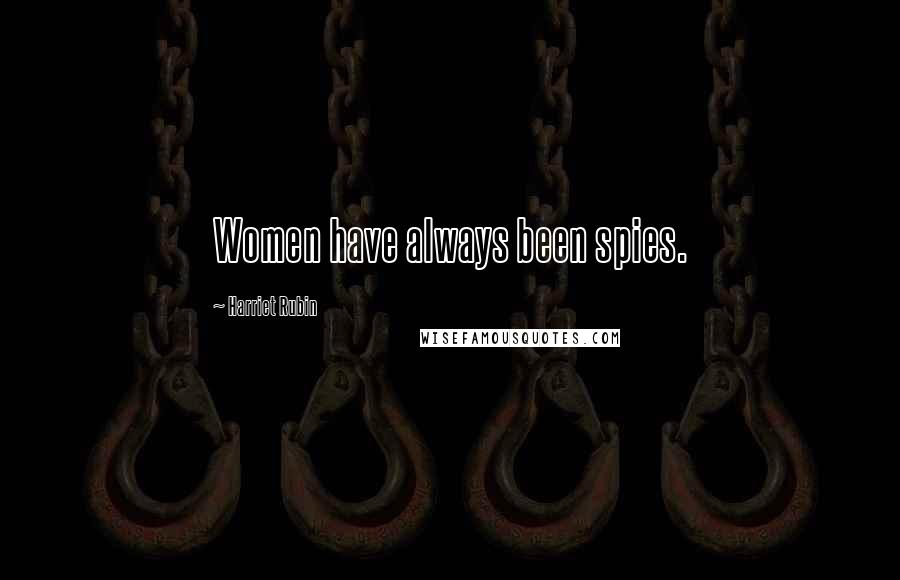 Harriet Rubin Quotes: Women have always been spies.