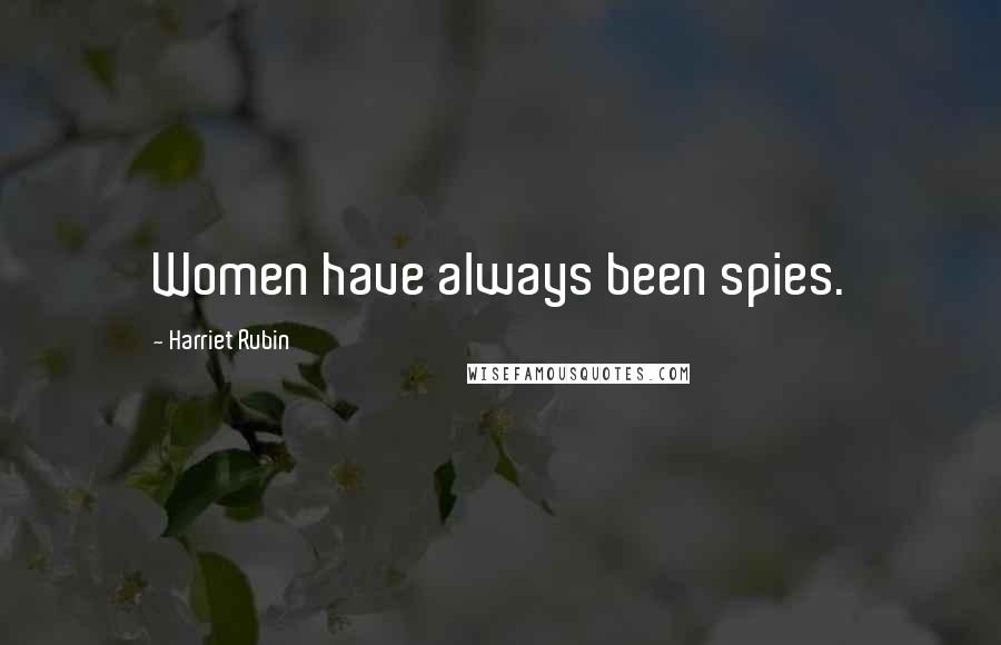 Harriet Rubin Quotes: Women have always been spies.