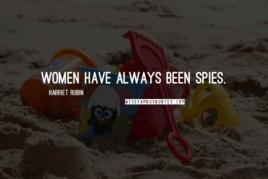 Harriet Rubin Quotes: Women have always been spies.