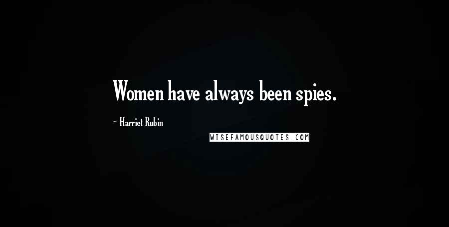Harriet Rubin Quotes: Women have always been spies.