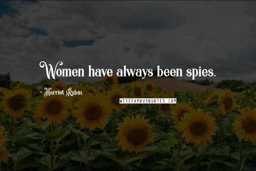 Harriet Rubin Quotes: Women have always been spies.