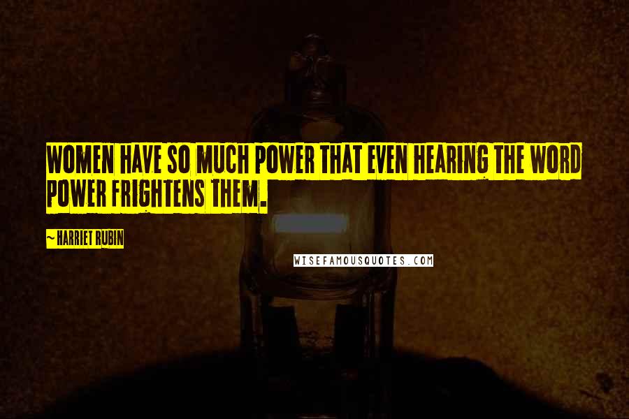 Harriet Rubin Quotes: Women have so much power that even hearing the word power frightens them.