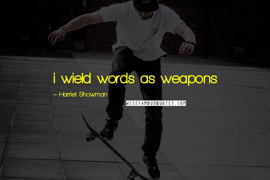 Harriet Showman Quotes: i wield words as weapons.