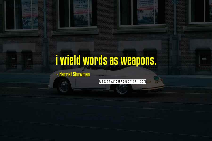 Harriet Showman Quotes: i wield words as weapons.