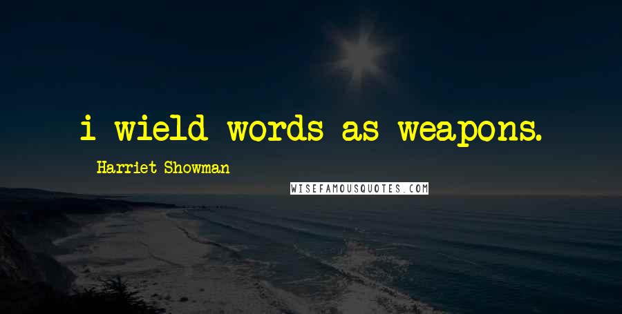 Harriet Showman Quotes: i wield words as weapons.