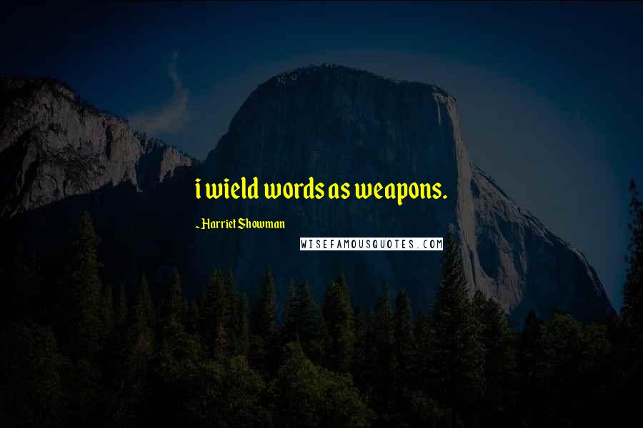 Harriet Showman Quotes: i wield words as weapons.