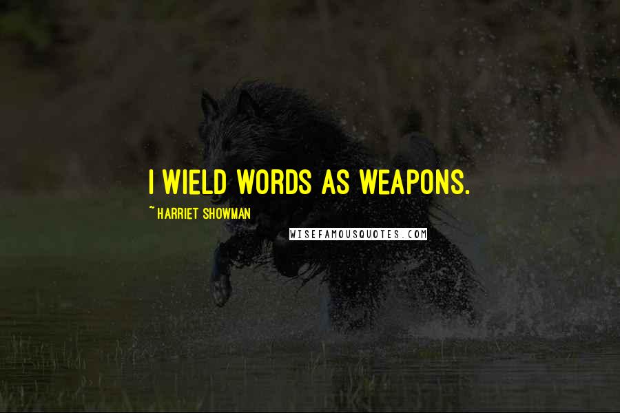 Harriet Showman Quotes: i wield words as weapons.