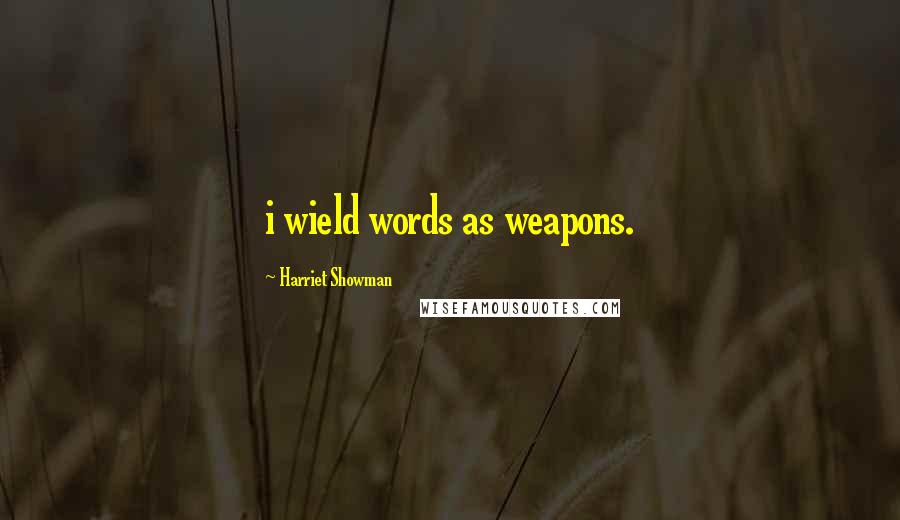 Harriet Showman Quotes: i wield words as weapons.