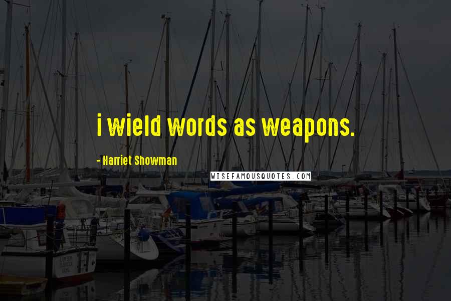 Harriet Showman Quotes: i wield words as weapons.