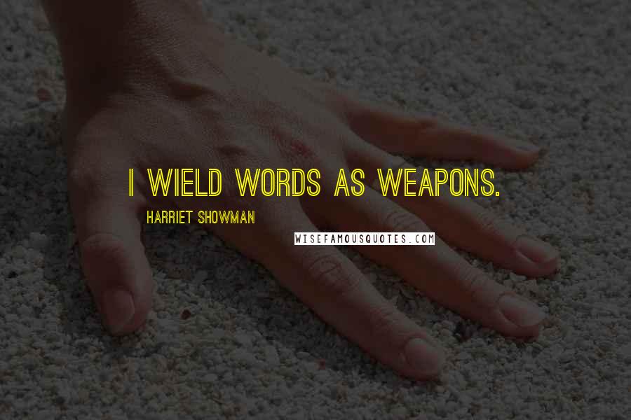 Harriet Showman Quotes: i wield words as weapons.