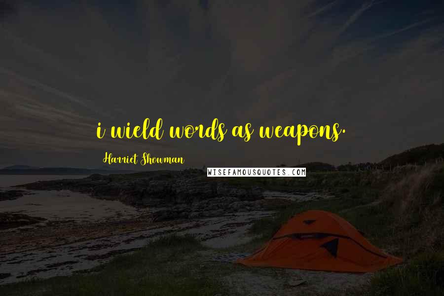 Harriet Showman Quotes: i wield words as weapons.