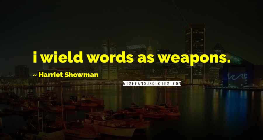 Harriet Showman Quotes: i wield words as weapons.