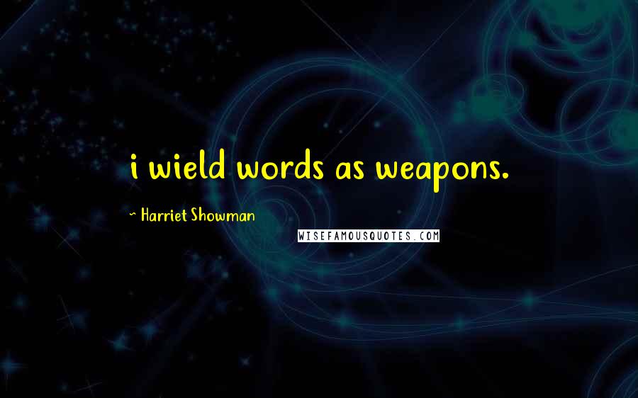 Harriet Showman Quotes: i wield words as weapons.
