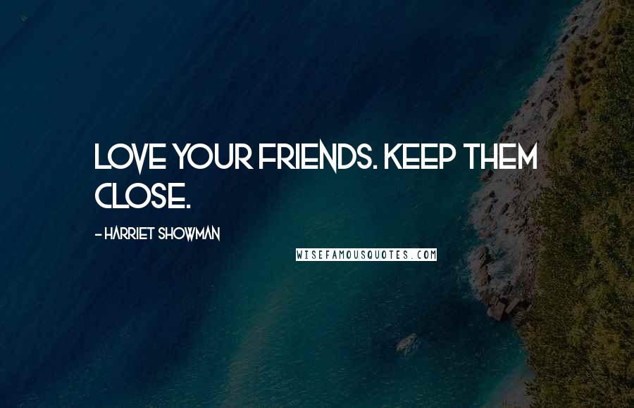 Harriet Showman Quotes: Love your friends. Keep them close.