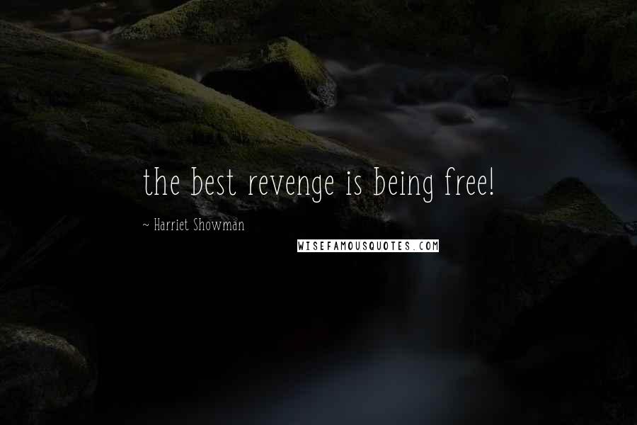 Harriet Showman Quotes: the best revenge is being free!